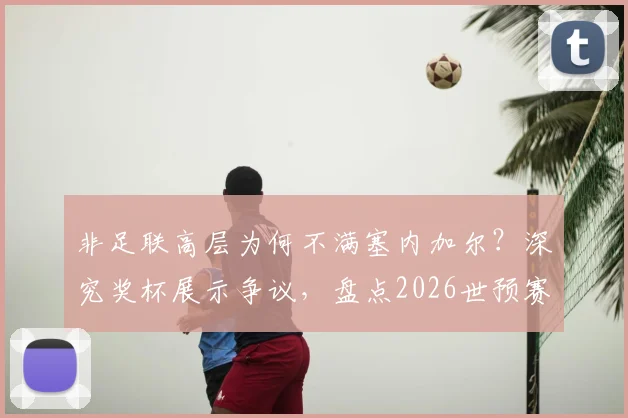 非足联高层为何不满塞内加尔？深究奖杯展示争议，盘点2026世预赛非洲区球队礼仪风波