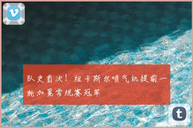 队史首次！纽卡斯尔喷气机提前一轮加冕常规赛冠军