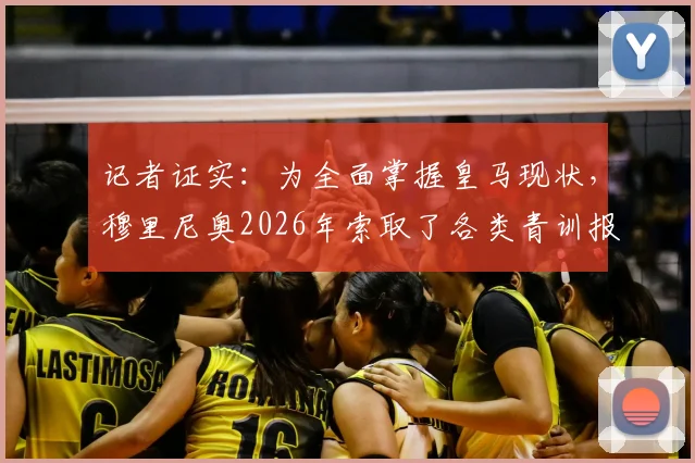 记者证实：为全面掌握皇马现状，穆里尼奥2026年索取了各类青训报告详单