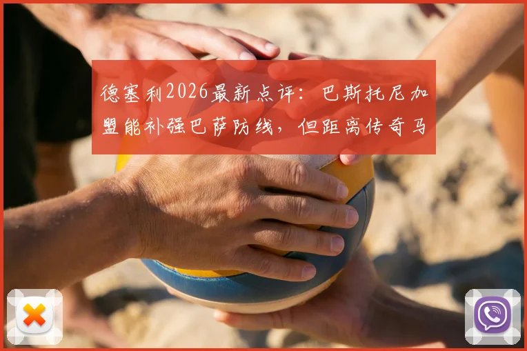 德塞利2026最新点评：巴斯托尼加盟能补强巴萨防线，但距离传奇马尔蒂尼差距明显