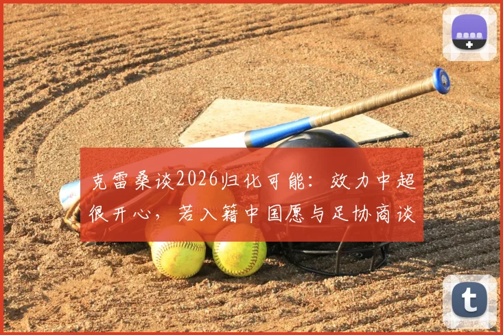 克雷桑谈2026归化可能：效力中超很开心，若入籍中国愿与足协商谈