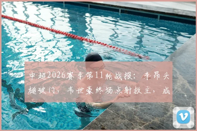 中超2026赛季第11轮战报：李昂头槌破门，韦世豪终场点射救主，成都蓉城1-1武汉三镇遭遇尴尬五连平