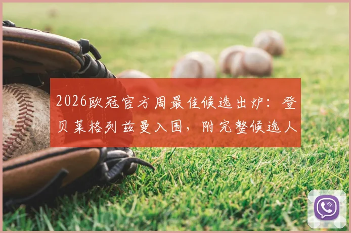 2026欧冠官方周最佳候选出炉：登贝莱格列兹曼入围，附完整候选人名单与球迷投票通道