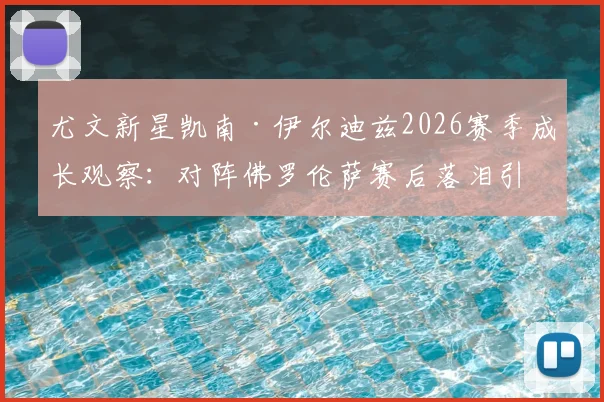 尤文新星凯南·伊尔迪兹2026赛季成长观察：对阵佛罗伦萨赛后落泪引热议，年轻球员如何提升抗压能力与心理素质