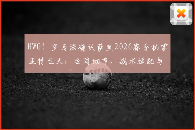 HWG！罗马诺确认萨里2026赛季执掌亚特兰大，合同细节、战术适配与球队前景全面解析