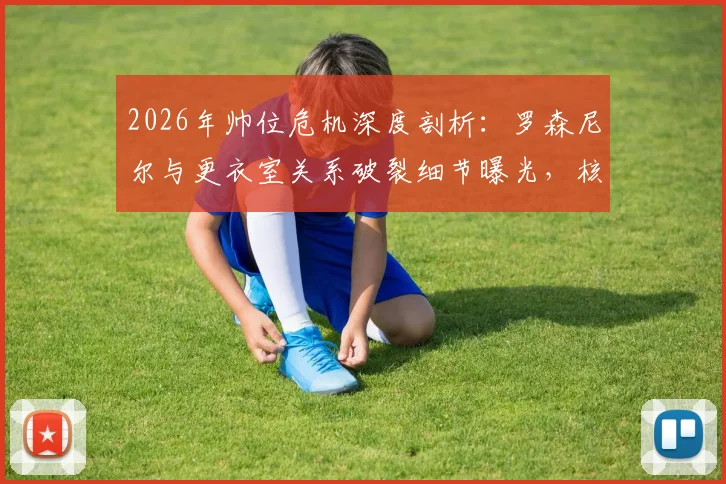 2026年帅位危机深度剖析：罗森尼尔与更衣室关系破裂细节曝光，核心球员施压换帅过程全解析