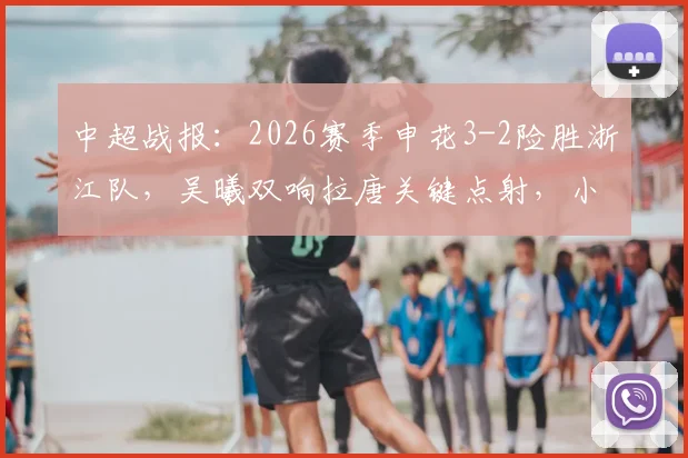 中超战报：2026赛季申花3-2险胜浙江队，吴曦双响拉唐关键点射，小将王钰栋破门