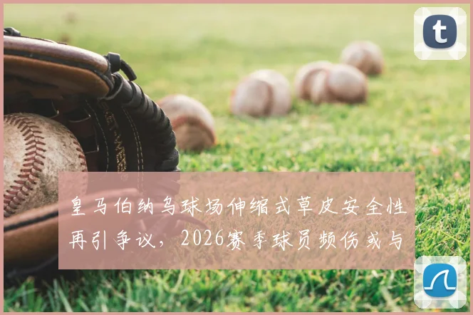 皇马伯纳乌球场伸缩式草皮安全性再引争议，2026赛季球员频伤或与此有关，深度技术分析来了
