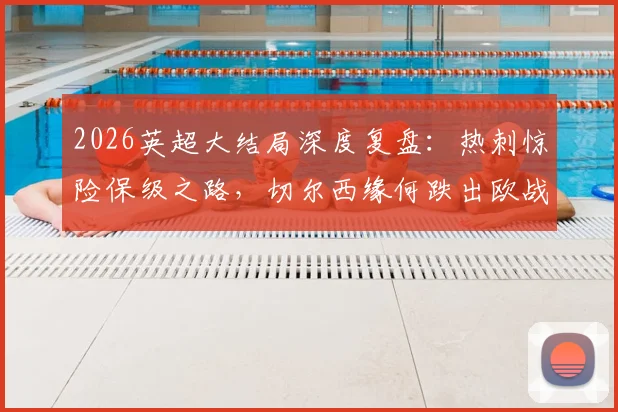 2026英超大结局深度复盘：热刺惊险保级之路，切尔西缘何跌出欧战，利物浦重返欧冠全解析