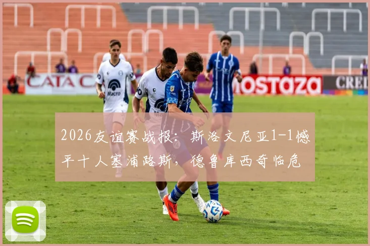 2026友谊赛战报：斯洛文尼亚1-1憾平十人塞浦路斯，德鲁库西奇临危救主