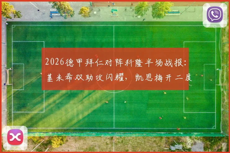2026德甲拜仁对阵科隆半场战报：基米希双助攻闪耀，凯恩梅开二度助球队3-1领先，附全场视频集锦与技术统计深度解读