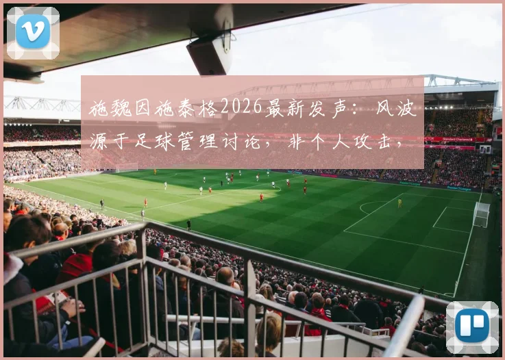 施魏因施泰格2026最新发声：风波源于足球管理讨论，非个人攻击，事件回顾与解读