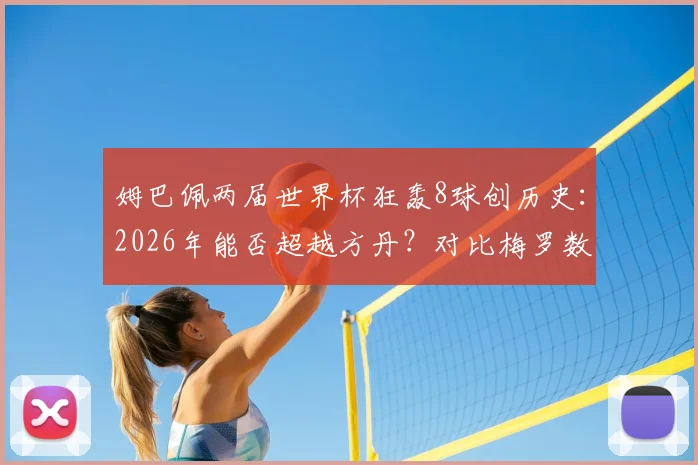 姆巴佩两届世界杯狂轰8球创历史：2026年能否超越方丹？对比梅罗数据揭示其真正地位